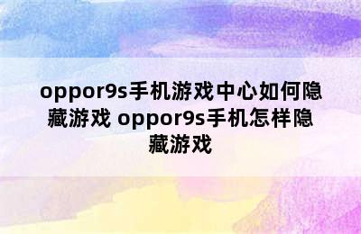 oppor9s手机游戏中心如何隐藏游戏 oppor9s手机怎样隐藏游戏